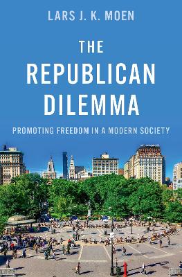 The Republican Dilemma: Promoting Freedom in a Modern Society - Moen, Lars J K