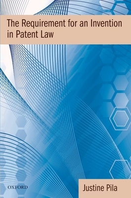 The Requirement for an Invention in Patent Law - Pila, Justine