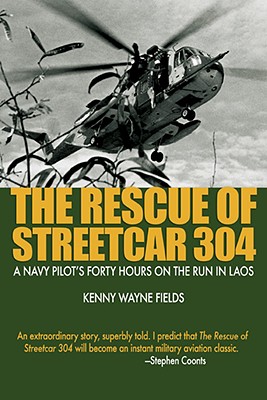 The Rescue of Streetcar 304: A Navy Pilot's Forty Hours on the Run in Laos - Fields, Kenny Wayne