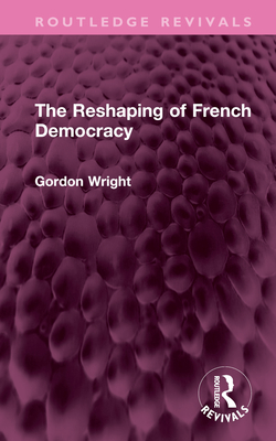 The Reshaping of French Democracy - Wright, Gordon