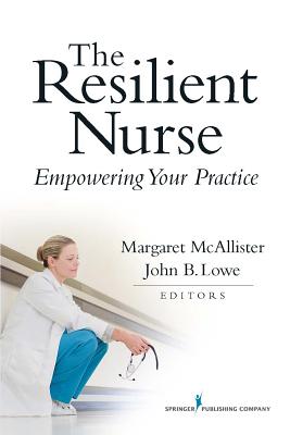 The Resilient Nurse: Empowering Your Practice - McAllister, Margaret, Dr., Ba, Med, Edd, RN (Editor), and Lowe, John, MPH (Editor)