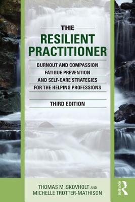 The Resilient Practitioner: Burnout and Compassion Fatigue Prevention and Self-Care Strategies for the Helping Professions - Skovholt, Thomas M., and Trotter-Mathison, Michelle