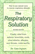The Respiratory Solution: Finally, Relief from Asthma, Bronchitis, Mold, Sinus Attacks, Allergies, Sore Throats Colds and Flu.