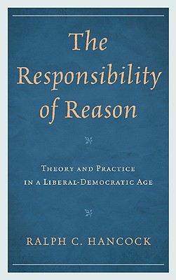 The Responsibility of Reason: Theory and Practice in a Liberal-Democratic Age - Hancock, Ralph