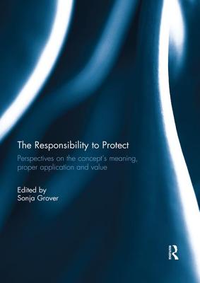 The Responsibility to Protect: Perspectives on the Concept's Meaning, Proper Application and Value - GROVER, SONJA (Editor)