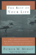 The Rest of Your Life: A Road Map for Christians Who Want a Deeper Understanding of What to Believe and How to Do It