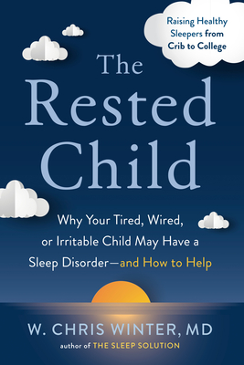 The Rested Child: Why Your Tired, Wired, or Irritable Child May Have a Sleep Disorder--And How to Help - Winter, W Chris