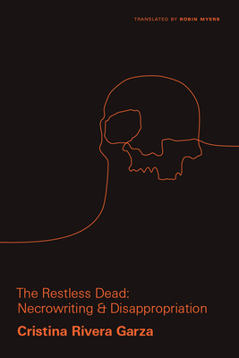 The Restless Dead: Necrowriting and Disappropriation - Rivera Garza, Cristina, and Myers, Robin (Translated by)