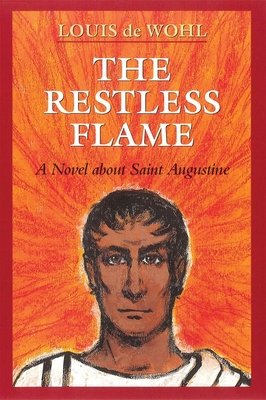 The Restless Flame: A Novel about St. Augustine - de Wohl, Louis