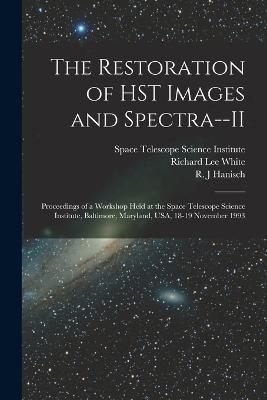 The Restoration of HST Images and Spectra--II: Proceedings of a Workshop Held at the Space Telescope Science Institute, Baltimore, Maryland, USA, 18-19 November 1993 - Hanisch, R J, and White, Richard Lee, and Space Telescope Science Institute (U (Creator)