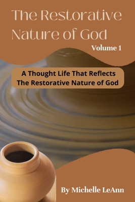 The Restorative Nature of God Volume 1: A Thought Life That Reflects The Restorative Nature of God - Leann, Michelle