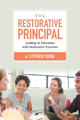 The Restorative Principal: Leading in Education with Restorative Practices - Young, Stephen