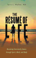 The Resume of Life: Becoming Consciously Aware Through Spirit, Mind, and Body