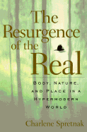 The Resurgence of the Real: Body, Nature, and Place in a Hypermodern World - Spretnak, Charlene