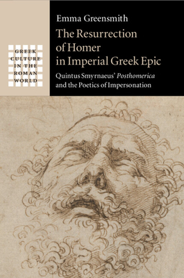 The Resurrection of Homer in Imperial Greek Epic: Quintus Smyrnaeus' Posthomerica and the Poetics of Impersonation - Greensmith, Emma