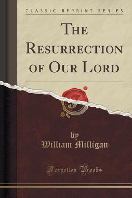 The Resurrection of Our Lord (Classic Reprint) - Milligan, William, Sir