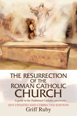 The Resurrection of the Roman Catholic Church: A Guide to the Traditional Catholic Community - Ruby, Griff