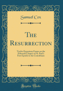 The Resurrection: Twelve Expository Essays on the Fifteenth Chapter of St. Paul's First Epistle to the Corinthians (Classic Reprint)