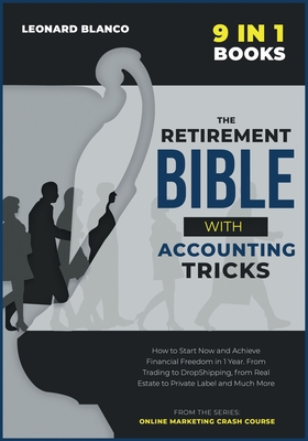 The Retirement Bible with Accounting Tricks [9 in 1]: How to Start Now and Achieve Financial Freedom in 1 Year. From Trading to DropShipping, from Real Estate to Private Label and Much More - Blanco, Leonard