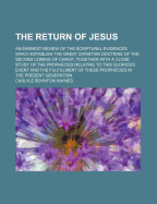 The Return of Jesus; an Earnest Review of the Scriptural Evidences Which Establish the Great Christian Doctrine of the Second Coming of Christ, Together With a Close Study of the Prophecies Relating to This Glorious Event and the Fulfillment of These...