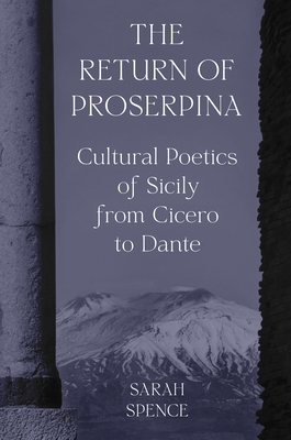 The Return of Proserpina: Cultural Poetics of Sicily from Cicero to Dante - Spence, Sarah