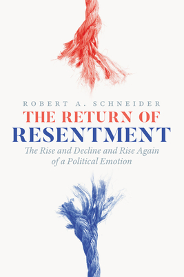 The Return of Resentment: The Rise and Decline and Rise Again of a Political Emotion - Schneider, Robert A