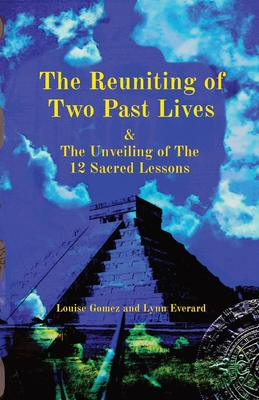 The Reuniting of Two Past Lives: & The Unveiling of The 12 Sacred Lessons - Everard, Lynn J, and Gomez, Louise M