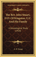 The REV. John Stuart, D.D. of Kingston, U.C. and His Family: A Genealogical Study (1920)