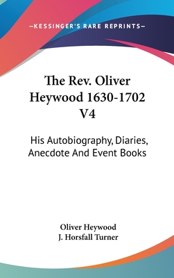 The Rev. Oliver Heywood 1630-1702 V4: His Autobiography, Diaries, Anecdote And Event Books - Heywood, Oliver, and Turner, J Horsfall (Editor)