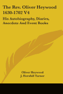 The Rev. Oliver Heywood 1630-1702 V4: His Autobiography, Diaries, Anecdote And Event Books