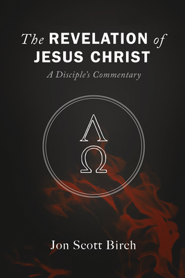 The Revelation of Jesus Christ: A Disciple's Commentary - Birch, Jon Scott