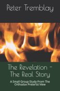 The Revelation - The Real Story: A Small Group Study from the Orthodox Preterist View