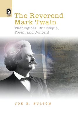 The Reverend Mark Twain: Theological Burlesque, Form, and Content - Fulton, Joe B