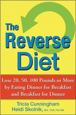 The Reverse Diet: Lose 20, 50, 100 Pounds or More by Eating Dinner for Breakfast and Breakfast for Dinner - Cunningham, Tricia, and Skolnik, Heidi