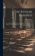 The Reviler Rebuked: Or, a Re-Inforcement of the Charge Against the Quakers: So Called for Their Contradictions to the Scriptures of God, and to Their Own Scriblings