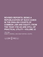 The Revised Reports; Being a Republication of Such Cases in the English Courts of Common Law and Equity, from the Year 1785, as Are Still of Practical