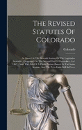 The Revised Statutes Of Colorado: As Passed At The Seventh Session Of The Legislative Assembly, Convened On The Second Day Of December, A.d. 1867: Also, The Acts Of A Public Nature Passed At The Same Session, And The Prior Laws Still In Force