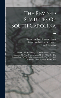 The Revised Statutes Of South Carolina ...: The Code Of Civil Procedure, And The Criminal Statutes. Approved By The General Assembly Of 1893. Also The Constitutions Of The United States And Of The State, And The Rules Of The Supreme And Of The - Carolina, South, and South Carolina Supreme Court (Creator), and South Carolina Circuit Courts (Creator)