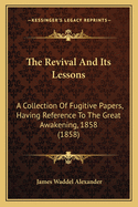 The Revival And Its Lessons: A Collection Of Fugitive Papers, Having Reference To The Great Awakening, 1858 (1858)