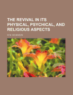 The Revival in Its Physical, Psychical, and Religious Aspects