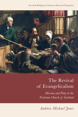 The Revival of Evangelicalism: Mission and Piety in the Victorian Church of Scotland - Jones, Andrew Michael