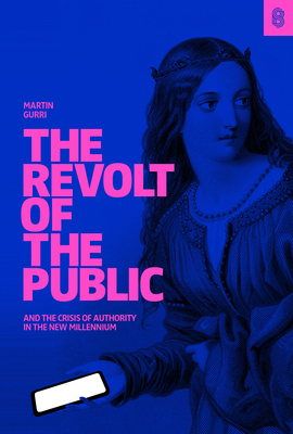The Revolt of the Public and the Crisis of Authority in the New Millenium - Gurri, Martin