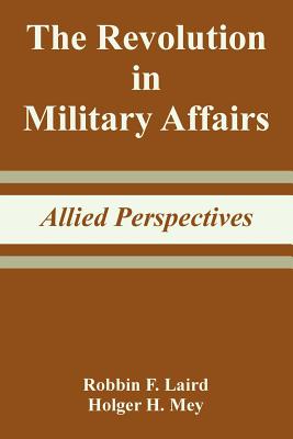 The Revolution in Military Affairs: Allied Perspectives - Laird, Robbin F, and Mey, Holger H