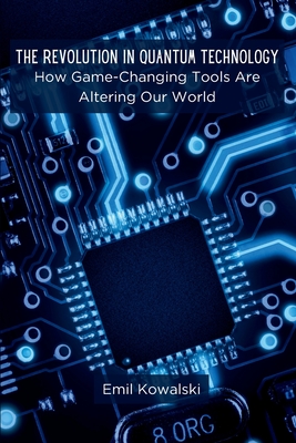 The Revolution in Quantum Technology: How Game-Changing Tools Are Altering Our World - Kowalski, Emil