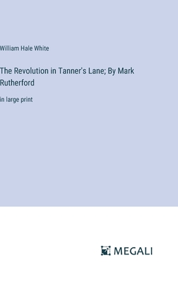 The Revolution in Tanner's Lane; By Mark Rutherford: in large print - White, William Hale