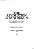 The Revolution Is Now Begun: The Radical Committees of Philadelphia, 1765-1776 - Ryerson, Richard Alan