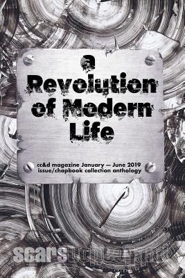 The Revolution of Modern Life: cc&d magazine January-June 2019 issue and chapbook collection anthology - Roberts, Adam, and DeArmond, Bill, and Jackson, Christina M