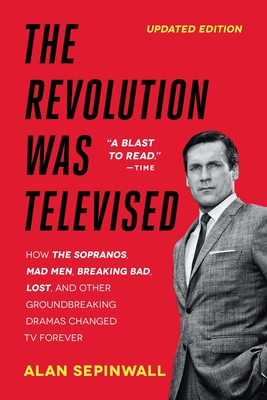 The Revolution Was Televised: How The Sopranos, Mad Men, Breaking Bad, Lost, and Other Groundbreaking Dramas Changed TV Forever - Sepinwall, Alan