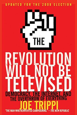 The Revolution Will Not Be Televised: Democracy, the Internet, and the Overthrow of Everything - Trippi, Joe