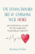 The Revolutionary Art of Changing Your Heart: An essential guide to recharging your relationship